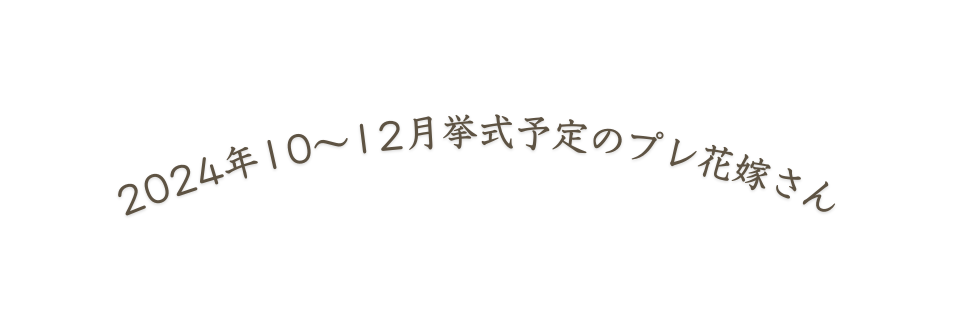 2024年10 12月挙式予定のプレ花嫁さん